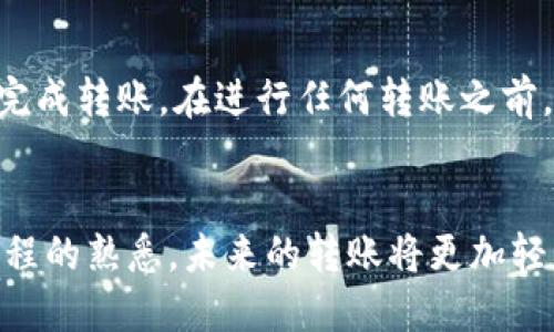 在进行虚拟货币转账时，了解转账的时间和流程是很重要的。以下是关于如何将TPWallet中的币转回火币的详细步骤和所需时间的介绍。

什么是TPWallet？
TPWallet是一个多链数字资产钱包，支持多种加密货币的存储和交易。用户可以通过TPWallet安全地管理自己的数字资产，并方便地进行转账。

如何将币转回火币？
要将TPWallet中的币转回火币（Huobi），您需要按照以下步骤操作：

h4步骤一：登录TPWallet/h4
首先，打开TPWallet应用程序并登录您的账户。如果您尚未创建账户，请先注册一个。确保您使用的是正确的密码，避免由于密码错误而无法登录。

h4步骤二：选择要转移的币种/h4
在页面上找到您希望转移的币种。例如，如果您想把USDT转回火币，找到USDT，并点击进行转账。

h4步骤三：输入火币的充值地址/h4
登录您的火币账户，找到“资金管理”或“钱包”部分，选择需要充值的币种，并复制相应的充值地址。务必确保地址正确无误，因为转账到错误地址将导致资金丢失。

h4步骤四：填写转账信息/h4
返回TPWallet，粘贴您在火币上复制的充值地址。在转账界面，输入您希望转移的数量。确认信息无误后，点击确认转账。

h4步骤五：确认交易/h4
TPWallet可能会要求您确认交易。根据钱包的安全设置，您可能需要输入密码或进行其他身份验证。完成后，您的转账请求将被提交。

转账需要多长时间？
转账时间通常取决于多个因素，包括：
ul
    li区块链的拥堵程度：如果很多用户同时发送交易，处理时间可能会相应增加。/li
    li选定的币种：不同币种在区块链上的处理速度不同，USDT、BTC和ETH等币种的处理时间也可能会有所差异。/li
    li转账费用：在某些情况下，如果您支付的转账费用较高，交易可能会被优先处理。/li
/ul
一般来说，从TPWallet转账回火币，时间范围可能在几分钟到几个小时之间。您可以在火币的“资金管理”页面上查看到账情况。

注意事项
在使用TPWallet将币转回火币时，请务必注意以下事项：
ul
    li确保输入的充值地址正确，不要将币发送到错误的地址。/li
    li保持TPWallet和火币账户的安全，确保您的账户信息不会被泄露。/li
    li了解不同币种的转账费用，合理选择费用以转账时间。/li
/ul

总结
将TPWallet中的币转回火币是一个相对简单的过程。通过遵循上述步骤，您可以安全且快速地完成转账。在进行任何转账之前，确保了解相关费用和时间，避免因信息不足而导致的风险。希望您的每一次交易都能顺利进行！

相关建议
如果您是第一次进行这样的交易，建议先进行小额测试转账，以确保流程顺利。随着您对操作流程的熟悉，未来的转账将更加轻松顺利。