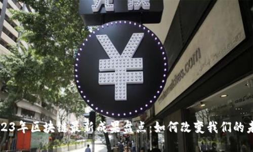 2023年区块链最新成果盘点：如何改变我们的未来