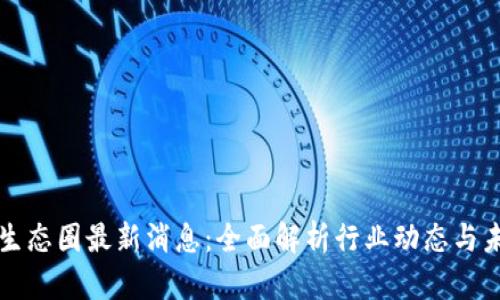 区块链生态圈最新消息：全面解析行业动态与未来趋势
