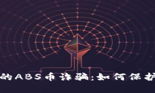 揭秘区块链中的ABS币诈骗：如何保护自己免受损失