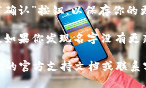 要更改TPWallet左上角的名字，你可以按照以下步骤进行操作：

1. **打开TPWallet应用**：确保你已经安装并打开TPWallet应用。

2. **进入设置**：在主界面，寻找通常为