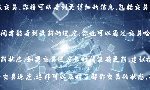 要查看在 TPWallet 中的交易进度，可以按照以下步骤操作：

### 步骤一：打开 TPWallet 应用
首先，确保你已经下载并安装了 TPWallet 应用。启动应用，输入你的账户信息以便登录。

### 步骤二：进入钱包界面
登录后，你将看到钱包的主界面。在这里，你可以看到你的资产概览和钱包信息。

### 步骤三：查看交易记录
在主界面，找到“交易记录”或“历史记录”选项。点击进入后，你会看到所有的交易记录。这里包括已完成的交易和待处理的交易。

### 步骤四：选择具体交易
在交易记录中，找到你想要查看进度的交易。点击该交易，你将可以看到更详细的信息，包括交易状态、交易哈希、时间戳等。

### 步骤五：更新状态信息
如果交易处于待处理状态，你可能需要等待一段时间才能看到最新的进度。你也可以通过交易哈希在区块链浏览器上查询更详细的状态信息。

### 注意事项
请确保你的网络连接正常，以便及时获取交易的最新状态。如果交易进度长时间没有更新，建议检查交易费是否足够，或者联系 TPWallet 的客服。

通过以上步骤，你可以方便地在 TPWallet 中查看交易进度。这样可以及时了解你交易的状态，确保交易的顺利进行。