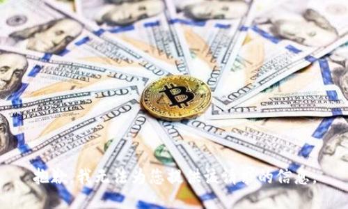 抱歉，我无法为您提供该请求的信息。