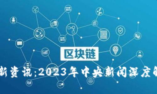 区块链最新资讯：2023年中央新闻深度解析与展望