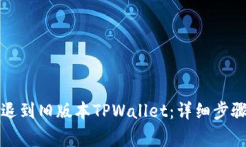 如何轻松回退到旧版本TPWallet：详细步骤与注意事项
