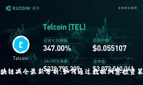 区块链减仓最新分析：如何通过数据洞察投资策略