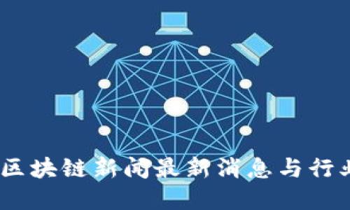 今日关注：区块链新闻最新消息与行业发展趋势