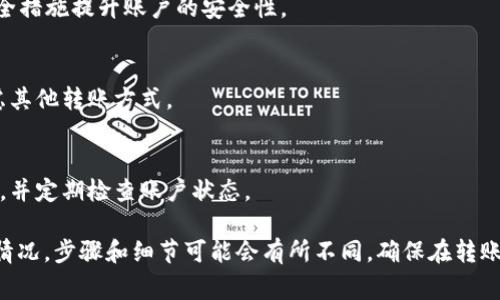 将TP Wallet中的资金转到欧意（通常是指欧意支付或类似平台）需要经过几个步骤。在此过程中，您可能需要确认使用的具体平台和钱包功能。以下是一般的转账步骤和注意事项：

### 步骤一：确认账户信息

1. 检查TP Wallet账户
首先，确保您可以顺利访问您的TP Wallet账户。请检查您的余额，并确认您想要转账的金额。

2. 获取欧意账户信息
在转账之前，确保您已注册欧意账户，并获得相关的接收地址或账户信息。不同的平台可能有不同的转账方式，所以请务必仔细核对信息。

### 步骤二：安装和访问相关应用程序

3. 打开TP Wallet应用
登录TP Wallet应用程序。如果您没有安装应用程序，请前往相应的应用商店进行下载并安装。

4. 登录欧意账户
确保您也可以顺利登录您的欧意账户，准备好接收资金。

### 步骤三：进行转账

5. 选择“转账”或“发送”功能
在TP Wallet中，找到“转账”或“发送”功能选项。通常，这个按钮在界面上显眼的位置，容易找到。

6. 输入欧意接收地址
在转账页面，输入您在欧意账户中获取的接收地址。一定要仔细核对，因为地址的任何错误都会导致资金丢失。

7. 输入转账金额
输入您想要转账的金额。确保您在TP Wallet中有足够的余额来覆盖转账金额以及可能的手续费。

### 步骤四：确认转账信息

8. 检查转账信息
在确认转账之前，再次仔细检查所有输入的信息，包括接收地址和转账金额。确保一切正确无误。

9. 确认转账
如果确认信息无误，就可以点击“确认”或“发送”按钮。系统会提示您完成转账，并可能需要您输入密码或通过其他验证方式确认交易。

### 步骤五：结束和确认交易

10. 等待确认
转账请求发出后，您需要等待系统确认交易。根据网络繁忙程度，可能会有一些延迟。不同平台的确认时间可能有所不同。

11. 在欧意账户中确认资金到账
资金到账后，请登录您的欧意账户查看余额。如果资金未及时到账，可以联系相关的客服进行查询。

### 注意事项

安全性
在进行转账时，保持警惕，确保输入的信息正确。使用二级验证等安全措施提升账户的安全性。

手续费
了解转账过程中可能产生的手续费。如果手续费特别高，您可以考虑其他转账方式。

转账时间
不同的平台和不同的网络情况转账时间会有所不同。请您耐心等待，并定期检查账户状态。

以上是将TP Wallet中的资金转到欧意的一般步骤。根据您的具体情况，步骤和细节可能会有所不同。确保在转账过程中的每一步都仔细核对信息，以保障资金安全。