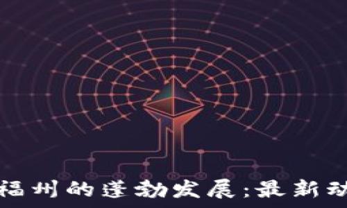   
区块链技术在福州的蓬勃发展：最新动态与前景分析