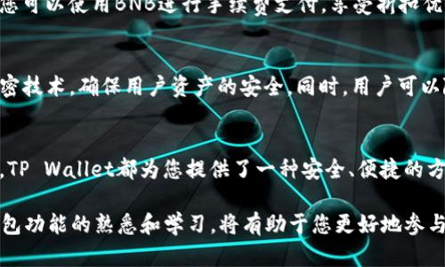 为了有效地操作TP Wallet并与BNB（币安币）进行互动，您可以按照以下步骤进行操作。以下内容将详细介绍TP Wallet的使用及其与BNB的关系。

什么是TP Wallet？
TP Wallet是一款多链数字货币钱包，支持多种虚拟货币的存储与管理。用户可以通过TP Wallet方便地管理其资产，进行转账、交换和查看交易历史。TP Wallet的安全性和易用性使其成为众多数字资产用户的首选。

TP Wallet的安装与设置
要使用TP Wallet，首先需要在手机上安装应用。您可以在Google Play商店或Apple App Store中搜索“TP Wallet”进行下载。安装完成后，按以下步骤进行设置：
ol
    li打开TP Wallet应用，选择“创建新钱包”或“导入现有钱包”。/li
    li如果选择创建新钱包，请按照屏幕上的提示设置安全密码，并记录下助记词。安全保存助记词是确保您资产安全的重要步骤。/li
    li完成后，您将看到TP Wallet的主界面，您可以开始添加数字资产。/li
/ol

如何在TP Wallet中添加BNB
现在，让我们将BNB添加到TP Wallet中。按照以下步骤进行：
ol
    li在TP Wallet的主界面，找到“添加资产”或“资产管理”选项。/li
    li在搜索栏中输入“BNB”，找到币安币。确认选择后，点击“添加”或“启用”。/li
    liBNB成功添加后，您可以在资产列表中看到它。/li
/ol

如何使用BNB进行交易
在TP Wallet中，您可以使用BNB进行多种操作，比如转账、兑换和支付。以下是如何使用BNB进行转账的步骤：
ol
    li在资产列表中，选择BNB。点击“转账”选项。/li
    li输入接收者的地址和转账金额。确保您输入的信息正确无误。/li
    li确认转账信息后，输入交易密码进行确认。您的转账请求将被处理。/li
/ol

BNB的其他使用场景
BNB不仅可以用作交易货币，还可以用来支付交易手续费、参与链上服务等。在TP Wallet中，您可以使用BNB进行手续费支付，享受折扣优惠。

优势与安全性
使用TP Wallet的优点包括多链支持、安全性高以及用户友好界面。TP Wallet采用先进的加密技术，确保用户资产的安全。同时，用户可以随时查看资产的交易历史，增强财务透明度。

总结
通过上述步骤，您可以轻松地在TP Wallet中操作BNB。无论是存储、转账，还是其他互动操作，TP Wallet都为您提供了一种安全、便捷的方式来管理数字资产。在数字货币日益普及的今天，掌握这些操作将使您的资金管理更为高效。

将来，随着区块链技术的发展，TP Wallet可能会不断更新，以适应新的功能与需求。保持对钱包功能的熟悉和学习，将有助于您更好地参与数字货币的生态环境。