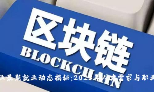 区块链行业最新就业动态揭秘：2023年人才需求与职业发展机遇