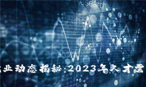 区块链行业最新就业动态揭秘：2023年人才需求与职业发展机遇