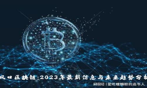 风口区块链：2023年最新信息与未来趋势分析
