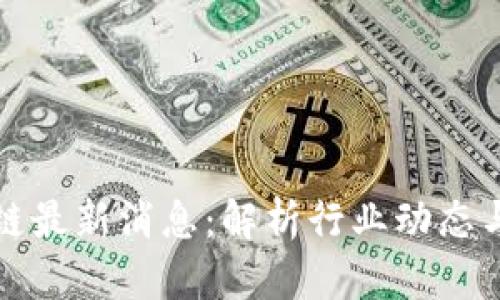 明日区块链最新消息：解析行业动态与未来趋势