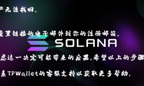 注销TPWallet账号的流程一般涉及几个步骤。以下是相关指导，帮助你了解如何安全地注销你的TPWallet账号和密码。

了解TPWallet账号注销的重要性
在决定注销TPWallet账号之前，首先要理解这一决策的重要性。TPWallet是一个数字钱包，存储着用户的加密货币和其他重要信息。如果你注销账号，这些信息可能会丢失，无法恢复。确保在做出决策之前，已经备份了所有重要数据和信息。

注销TPWallet账号的步骤
接下来，我们将详细介绍如何注销TPWallet账号的具体步骤。这些步骤可能会因为版本的不同而略有变化，因此请确保你使用的是最新版本的TPWallet。

h4步骤一：登录TPWallet/h4
首先，打开TPWallet应用程序或网站。使用你的账号和密码登录你的TPWallet账号。在登录之后，你将能看到你的账户信息和钱包余额。

h4步骤二：访问设置/h4
成功登录后，在界面上寻找“设置”或“账户管理”选项。通常在右上角或左侧菜单中可以找到这个选项。点击进入设置菜单。

h4步骤三：选择注销账号/h4
在设置菜单中，寻找“注销账号”或“删除账户”的选项。这个选项可能会在“安全”或“隐私”设置中。确保仔细阅读注销账号的相关说明，以了解可能的后果。

h4步骤四：输入必要信息/h4
点击注销账号后，系统可能会要求你输入一些必要的信息。这通常包括你的密码和其他安全验证信息。确保完整并准确地输入这些信息，以确保你的请求能够被处理。

h4步骤五：确认注销/h4
完成信息输入后，系统会提示你确认是否真的要注销账号。这是一个重要的步骤，因为注销之后，所有和账户相关的数据都将被永久删除。请仔细考虑这个决定。

h4步骤六：注销成功/h4
一旦你确认注销，系统将处理你的请求。通常，注销过程需要几分钟。在这一过程中，你可能会收到一封确认邮件，确保你已经成功注销了TPWallet账号。

注销后的注意事项
注销TPWallet账号后，需要注意以下几点，以保证安全和数据的完整性。

h4备份信息/h4
在注销之前，请确保已经备份了所有重要信息。这包括交易记录、资产详情和任何其他你认为重要的数据。一旦账号被注销，所有这些信息将不可恢复。

h4避免再次创建相同账号/h4
如果你考虑在未来重新使用TPWallet，请避免使用相同的用户名或电子邮件地址。账号注销后，这些信息可能会被系统识别为重复，从而导致无法创建新账号。

h4关注安全/h4
即使在注销后，也需要注意个人信息的安全。如果你曾与TPWallet分享过其他信息，请定期检查那些服务的账户安全性，以防信息泄露或被不法分子利用。

常见问题解答
在注销TPWallet账号时，可能会有一些常见的问题需要解答。

h41. 我能否恢复我的TPWallet账号？/h4
一旦账号被注销，通常情况下是不可恢复的。换句话说，所有数据将被永久删除，因此在做出这个决定之前一定要仔细考虑。

h42. 注销账号后我的资产会怎样？/h4
在注销TPWallet账号之前，一定要将账户中的所有资产转移到其他钱包中。注销后，未转移的资产无法找回。

h43. 如果我忘记了密码怎么办？/h4
如果忘记了TPWallet的密码，可以尝试使用找回密码的功能。通常情况下，系统会发送一封包含重置链接的电子邮件到你的注册邮箱。

总结
注销TPWallet账号的过程相对简单，但需谨慎操作。在注销前，务必备份所有重要信息，并认真考虑这一决定可能带来的后果。希望以上的步骤和建议能为你提供必要的帮助，让你顺利注销TPWallet账号。 

请根据上述步骤，仔细操作，以确保你的TPWallet账号能够安全注销。如有其他疑问，建议直接联系TPWallet的客服支持以获取更多帮助。