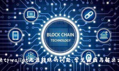 解决tpwallet无法转账的问题：常见原因与解决方案