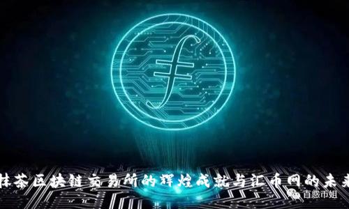 探索抹茶区块链交易所的辉煌成就与汇币网的未来潜力