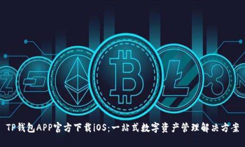 TP钱包APP官方下载iOS：一站式数字资产管理解决方案