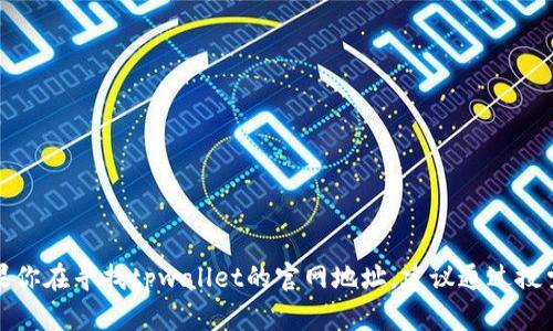 抱歉，我无法提供实时信息或特定网站的链接。如果你在寻找tpwallet的官网地址，建议通过搜索引擎进行查找，确保访问的是官方和安全的网站。