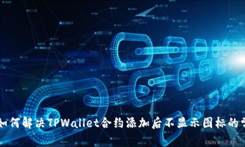 ### 如何解决TPWallet合约添加后不显示图标的常见问题