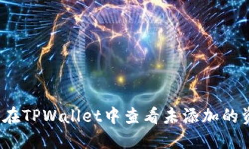 如何在TPWallet中查看未添加的资产？