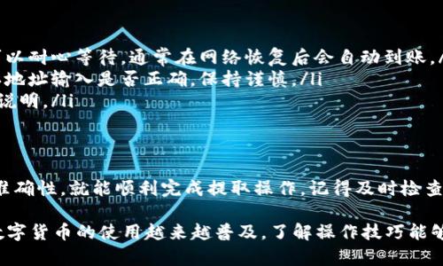 提取SD币到TPWallet的步骤相对简单，以下是详细的指南，可以帮助您安全地完成这个过程。

第一步：准备工作
在开始之前，确保您已经拥有以下几项内容：
ul
    li一个SD币钱包，确保您可以访问和管理您的SD币。/li
    liTPWallet应用程序，如果您还没有，请从应用商店下载并安装它。/li
    li一定的网络连接，以便顺利完成交易。/li
/ul

第二步：获取TPWallet地址
在将SD币提取到TPWallet之前，您需要获取TPWallet的接收地址：
ol
    li打开TPWallet应用程序。/li
    li登录您的账户，如果还没有账户则需要注册一个新账户。/li
    li在主界面上选择“资产”或“钱包”，进入数字货币管理页面。/li
    li找到“SD币”或“添加资产”选项，并获取该币种的接收地址。/li
/ol
请务必确认该地址是正确的，以避免资金损失。

第三步：提取SD币
接下来，您需要在SD币钱包中进行提取操作：
ol
    li登录您的SD币钱包，确保您能够顺利访问。/li
    li找到“提取”或“发送”选项，通常这些选项会在主菜单中显示。/li
    li输入TPWallet提供的接收地址。这一步必须非常小心，因为如果地址输入错误，您可能无法找回SD币。/li
    li输入您希望提取的SD币数量。如果不确定，可以查看您钱包中的余额，确保输入的数量在可用范围内。/li
    li确认所有信息无误后，提交提取请求。/li
/ol
一些钱包可能还需要您输入交易密码或二次验证。请根据要求完成这些步骤。

第四步：确认交易
一旦您提交了提取请求，下一步是等待交易确认：
ul
    li通常，提取请求会在几分钟到几小时内完成，具体时间取决于网络繁忙程度。/li
    li您可以在SD币钱包中查看交易记录，找到相关的提取记录，确认已发送。/li
    li同时，您也可以在TPWallet中查看资产是否已到账，确保您的SD币已经成功转入。/li
/ul

第五步：处理可能出现的问题
在提取过程中，您可能会遇到一些问题。以下是一些常见问题及其解决方案：
ul
    listrong交易延迟：/strong网络拥堵可能导致交易延迟。如果您的交易没有及时到账，可以耐心等待，通常在网络恢复后会自动到账。/li
    listrong地址错误：/strong如果您在输入地址时出错，资金可能会永久丢失。请再次确认地址输入是否正确，保持谨慎。/li
    listrong提取限制：/strong有些钱包会对每日提取量设置限制，建议您查看相关规则和说明。/li
/ul

结语
提取SD币到TPWallet是一个简单而直接的过程。只要您仔细遵循上述步骤，确保所有信息的准确性，就能顺利完成提取操作。记得及时检查您的账户，确保交易成功到账。希望这篇指南能帮助到您，让您的数字货币交易体验更加顺畅。

如果您还有其他问题或者需要更详细的帮助，请随时咨询相关的客服支持或查阅官方网站。数字货币的使用越来越普及，了解操作技巧能够让您从中受益更多。