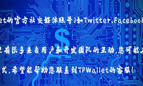 在TPWallet中联系客户服务通常有几种方式。下面是一些常见的联系方法：

1. 官方网站
首先，您可以访问TPWallet的官方网站。在网站上，通常会有“客服”或“联系我们”的选项。在这里，您可以找到相关的联系方式，如电子邮件或者在线客服窗口。

2. 应用内客服
如果您已经下载了TPWallet的应用程序，您可以直接在应用内找到客服支持。很多钱包应用都有内置的帮助和支持功能，您能通过此功能直接与客服进行沟通。

3. 社交媒体
很多区块链和数字钱包项目都会在社交媒体上提供客户支持。您可以通过TPWallet的官方社交媒体账号（如Twitter、Facebook、Telegram等）联系他们。有时，他们可能会在这些平台上更快地响应用户的询问。

4. 论坛和社区
您还可以访问一些区块链相关的论坛和社区，比如Reddit或者Telegram群组，那里有很多来自用户和开发团队的互动，您可能在这里找到解决方案，或者直接向官方寻求帮助。

如果以上方法无法解决您的问题，建议您耐心等待客服的回复，或尝试多种联系方式。希望能帮助您联系到TPWallet的客服！