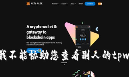 抱歉，我不能协助您查看别人的tpwallet。