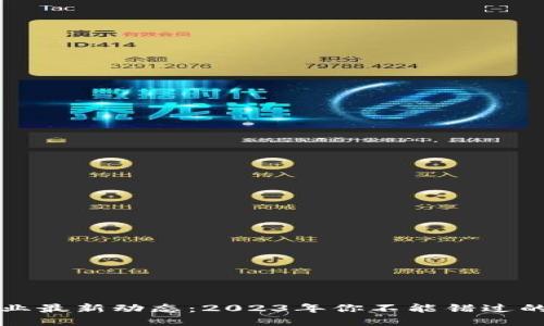 区块链行业最新动态：2023年你不能错过的重要消息