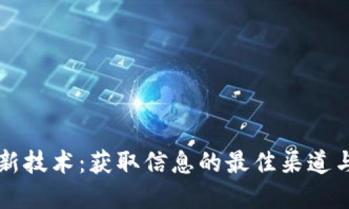 区块链最新技术：获取信息的最佳渠道与实用资源