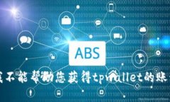 抱歉，我不能帮助您获得tpwallet的账号密码。