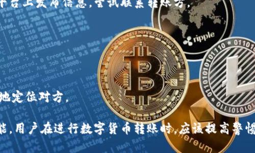 TPWallet是一种数字钱包，主要用于存储和管理加密货币。在使用TPWallet或类似平台进行转账时，用户可能会遇到一些问题，比如如何联系转账方。关于TPWallet是否可以直接联系转账方的问题，答案是：

TPWallet本身并不提供直接联系转账方的功能。数字货币转账通常是去中心化的，这意味着所有交易都是公开记录在区块链上，但无法追踪具体的身份信息和联系方式。也就是说，虽然你可以查看交易历史和相关地址，但你不能通过钱包直接发送消息或联系对方。

如果你需要与转账方联系，可以考虑以下几种方式：

通过交易平台或交易所联系
如果这笔转账是在某个平台或交易所进行的，你可以通过该平台的客服系统寻求帮助，看看是否能够联系到转账方。

使用社交媒体或加密社区
一些加密货币的用户在社交媒体或者论坛上非常活跃。你可以在相关的群组、Discord、Telegram或Reddit等平台上发布信息，尝试联系转账方。

主动核查交易记录
你可以查阅区块链上的交易记录，确认对方的地址。这可以帮助你找到对方的其他社交媒体账号或公钥信息。

寻求法律帮助
如果这个转账涉及到较大的金额，或者是欺诈行为，你可能需要联系法律专业人士。法律援助可以帮助你更好地定位对方。

总之，虽然TPWallet提供很多出色的功能以方便用户使用其钱包，但联系转账方并非其应用设计范围内的功能。用户在进行数字货币转账时，应该提高警惕，确保在信任关系明确的情况下进行交易。