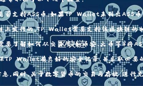 ASS币（一个假设的数字货币）能否存放在TP Wallet中，通常取决于以下几个因素：

1. **TP Wallet支持的币种**：首先，要确认TP Wallet是否支持ASS币。如果TP Wallet未列出ASS币，那么就无法在该钱包中存放。

2. **网络与智能合约**：如果ASS币是在某个特定区块链上发行的，TP Wallet需要支持该区块链的相关协议。

3. **交易所与转账**：如果TP Wallet支持ASS币，您还需要了解如何从交易所（如币安、火币等）将ASS币转账到TP Wallet中。确保您遵循交易所的提币流程。

4. **安全性考虑**：在选择钱包时，安全性至关重要。确保TP Wallet有良好的安全记录，并采取必要的安全措施保护您的资产。

建议查看TP Wallet的官方文档或社区支持，获取最新信息。同时，关于数字货币的交易与存放，进行充分的研究与验证，以免造成资产损失。