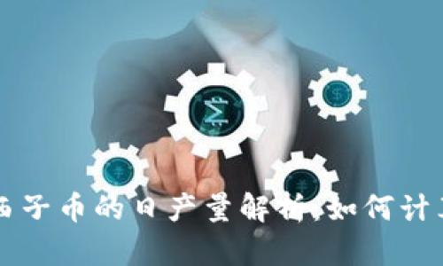 区块链西子币的日产量解析：如何计算和评估