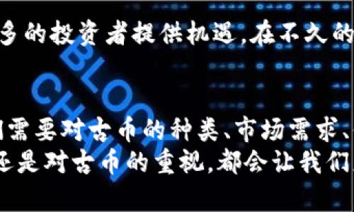 一千古币等于多少人民币？区块链中的古币价值解析
区块链, 古币, 人民币, 数字货币/guanjianci

引言：什么是古币？
古币，顾名思义，是在历史上流通的货币。它们在文化和经济上具有重要的意义。随着科技的发展，古币的数字化形式在区块链上得到了越来越多的关注。特别是在许多国家的数字货币政策变革中，古币的价值引发了广泛讨论。

区块链与古币的关系
区块链技术提供了一种去中心化的解决方案。它可以用于确认和记录古币的交易。例如，在一些数字货币交易所，古币被重新数字化并在区块链网络中交易。这样，古币的所有权以及交易历史都得到了有效的保护。

一千古币的价值
那么，一千古币在人民币中的价值究竟是多少呢？答案并不是简单的一个数字。古币的价值受多种因素的影响，包括市场需求、稀缺程度以及古币的状态等。
首先，我们需要了解古币的种类和历史。有些古币在收藏市场上非常受欢迎，因而它们的价值会更高。有些古币可能因为保存状况不佳、市场需求较低而价值较低。
其次，市场的变化也会对古币的价值产生影响。在交易所，古币的价格波动很大，投资者的心理和市场的动态都会左右价格。

如何评估古币的价值
评估古币的价值需要考虑多个因素。首先，应对古币的历史和文化背景进行研究。某些古币的历史重要性使其价值大增。接下来，需要考虑其稀缺性。如果只有少量的古币存世，那么其市场价格往往会大幅上涨。
另外，古币的保存状态也对价值有着直接影响。保存完好、无损伤的古币比受到磨损或损坏的古币更有价值。
最后，市场需求是影响古币价值的重要因素。在一个热衷于古币收藏的市场中，价格通常会水涨船高。

现代收藏与古币数字化
伴随着区块链技术的发展，古币的数字化成为了趋势。许多收藏家开始将他们的古币进行数字认证，这样可以在全球范围内进行交易。
数字化不仅能够便于交易，还能保护古币的历史价值。一些平台提供数字化古币的交易服务，让更多的人能够参与到古币的投资中。

未来展望：古币与数字货币的结合
展望未来，古币与数字货币之间的结合将会更加紧密。随着区块链技术的不断进步，古币的数字资产化将为更多的投资者提供机遇。在不久的将来，我们可能会看到一种全新的古币投资方式，结合传统收藏与现代科技。

小结
综上所述，一千古币的价值不是一个简单的数字，而是受多种因素影响的复杂结果。想要了解其真实价值，我们需要对古币的种类、市场需求、保存状态等进行全面评估。同时，随着区块链技术的发展，古币的数字化进程将会给我们带来新的机遇和挑战。
古币作为历史的见证，不仅承载了时代的记忆，也在现代经济中占据一席之地。未来，无论是数字货币的兴起，还是对古币的重视，都会让我们更多地反思历史与文化的重要性。