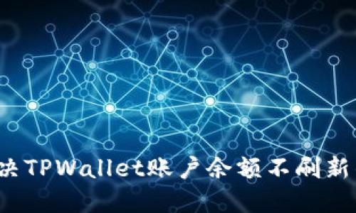 如何解决TPWallet账户余额不刷新的问题？