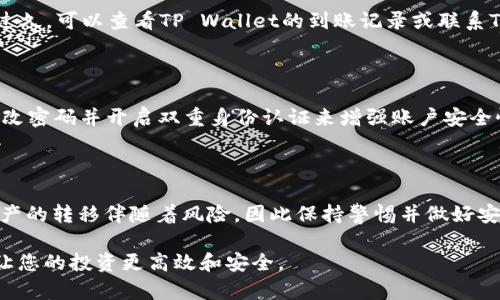 在此提供关于如何将欧易（OKEx）平台上的资产转移到TP Wallet（推荐的区块链钱包）的一般步骤。请您注意，具体操作可能会根据平台和钱包的更新有所不同，请务必参考官方网站及相关文档，以确保安全和操作的准确性。

第一步：准备工作

在进行任何转移之前，请确保您已经完成以下准备工作：

ul
    li注册并设置好TP Wallet，确保您拥有该钱包的地址。/li
    li确保您的欧易账户内有足够的资产可供转移，同时留意可能产生的手续费。/li
    li了解正在转移的数字资产的网络。例如，某些资产可能基于以太坊（ERC-20）或其他网络，这会影响转移步骤。/li
/ul

第二步：获取TP Wallet地址

登录您的TP Wallet，找到接收资产的功能。通常在钱包应用的界面中会有“接收”选项，点击进入后，您会看到您的钱包地址和二维码。

请确保复制完整的地址，并核对无误。这一步非常重要，因为转账到错误的地址可能会导致您的资产永久损失。

第三步：登录欧易账户

前往欧易官方网站并登录您的账户。登录后，在主页或资产界面中找到您想要转移的资产。

第四步：提取资产

在资产页面，找到“提币”或“提现”选项。点击进入相关页面后，您需要选择要提取的数字资产。然后输入您在TP Wallet中获取到的钱包地址。

根据提示填写提币数量。请注意核实金额是否符合您的意图。在确认无误后，点击“确认”或“提交”提币申请。

第五步：完成身份验证

在某些情况下，欧易可能要求您进行身份验证，例如二次验证（2FA）、短信或电子邮件确认。按照系统的提示完成相关验证步骤，以确保安全。

第六步：检查转账状态

完成提币申请后，您可以在欧易的“提币记录”中查看转账状态。一般情况下，提币将会经过网络确认，时间长短依赖于所提取资产的区块链网络状况。

第七步：在TP Wallet中确认到账

返回TP Wallet，等待资产到账。在某些情况下，可能需要小一段时间（视网络拥堵情况而定）。如果确认到账时间过久，可以查看TP Wallet的到账记录或联系TP Wallet客服咨询。

第八步：安全提示

资金安全是首要考虑的事项。确认所有操作都在官方渠道进行，避免链接到陌生网站以防钓鱼诈骗。同时，定期更改密码并开启双重身份认证来增强账户安全性。

总结

将资产从欧易转移到TP Wallet是一个相对简单的过程，只要您仔细遵循每个步骤并保护好自己的安全。数字资产的转移伴随着风险，因此保持警惕并做好安全方面的工作是十分重要的。在任何情况下，如果您对转移过程有疑问，请随时咨询相关的平台客服以获取帮助。

希望以上信息能帮助您顺利完成资产的转移。请保持对数字资产的关注和学习，了解市场波动和安全保障措施，让您的投资更高效和安全。