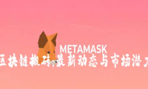 游戏区块链搬砖：最新动态与市场潜力分析