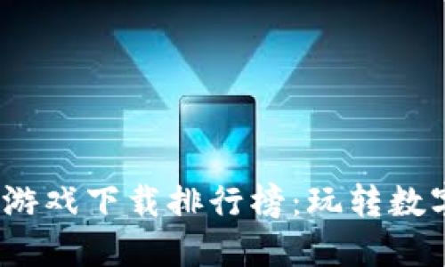 2023最新区块链游戏下载排行榜：玩转数字资产的最佳选择