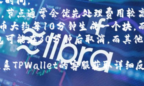 自动取消的时间和规则取决于具体的区块链网络和TPWallet的系统设置。一般来说，如果交易在一段时间内没有得到确认，可能会自动取消。

以下是一些可能影响确认时间的因素：

1. **网络拥堵**：如果区块链网络非常繁忙，交易确认可能需要更长时间。
2. **交易费用**：设置较低的交易费用可能会导致交易被延迟确认。节点通常会优先处理费用较高的交易。
3. **区块时间**：不同的区块链有不同的区块产生时间。例如，比特币大约每10分钟生成一个块，而以太坊大约每15秒生成一个块。
4. **钱包设置**：不同钱包的自动取消时间设置可能不同。有些钱包可能在30分钟后取消，而其他钱包可能则需要几小时。

建议如果交易长时间未确认，可以去查看交易状态和相关信息，或联系TPWallet的客服获取详细反馈。同时，确保在进行交易时选择合理的交易费用，以提高确认速度。