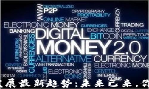 
探讨区块链发展最新趋势：未来已来，你准备好了吗？