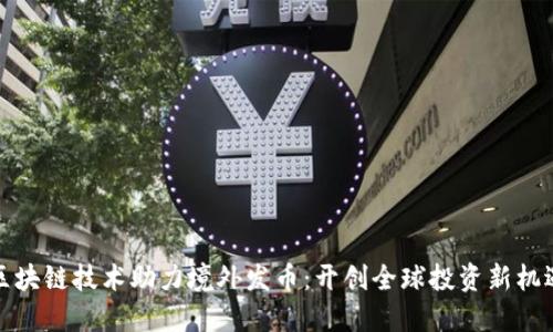 区块链技术助力境外发币：开创全球投资新机遇