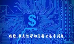 抱歉，我无法帮助您解决这个问题。