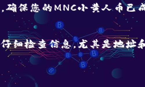 要在TPWallet中成功转账MNC小黄人币并填写备注，您可以遵循以下步骤。请注意，这些步骤适用于一般的转账操作，具体情况可能会根据平台规则有所不同。

步骤一：准备转账信息
在进行转账之前，请确保您已经准备好以下信息：
ul
    li您的TPWallet地址/li
    li要转账的MNC小黄人币数量/li
    li备注内容（可选）/li
/ul

步骤二：访问TPWallet
打开浏览器并访问TPWallet网站或应用程序。登录到您的帐户。

步骤三：选择转账功能
在TPWallet的主界面，找到“转账”或“发送”选项。点击该选项以进入转账页面。

步骤四：输入接收地址
在转账页面，您需要输入接收地址。这是您在第一步中准备好的TPWallet地址。确保输入正确，以免转账失败。

步骤五：输入转账金额
在指定的框中，输入您要发送的MNC小黄人币数量。请注意，某些平台可能有最低转账金额限制，确保您符合这一要求。

步骤六：填写备注
在备注栏中，您可以填写一些说明信息。这可能是为了提醒对方或者记录目的。虽然填写备注不是强制的，但建议您填写一些有助于识别转账信息的内容，如“付款”或“礼物”。

步骤七：确认转账信息
在您填写所有信息之后，请仔细检查所输入的TPWallet地址、转账金额和备注。确保所有信息无误，以免发生错误。

步骤八：完成转账
如果确认无误，点击转账按钮。此时，系统会提示您确认操作。再次检查信息，输入您的安全密码或其他验证信息，然后确认转账。

步骤九：查看转账记录
转账完成后，您可以在TPWallet的交易记录中查看刚刚完成的转账信息。确保您的MNC小黄人币已成功发送。

总结
在TPWallet中转账MNC小黄人币是一个简单的过程。确保您在每一步都仔细检查信息，尤其是地址和金额。使用备注可以帮助更好地管理您的转账记录。祝您使用愉快！

希望以上信息对您有所帮助！