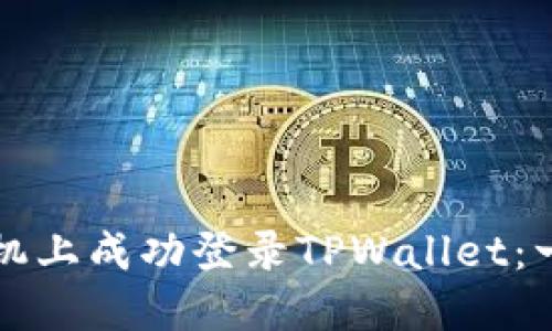 如何在另一台手机上成功登录TPWallet：一步步的详细指南
