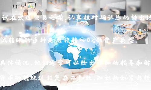 关于“tpwallet为什么转不了OK”的问题，可能涉及多种原因。为了让大家更好地理解这个问题，我将从不同的角度进行详细解析。以下是几个可能的原因和解决方案，希望能帮助到您。

一、网络问题
转账过程中，网络状况是影响交易成功的关键因素之一。如果您在转账时遇到“无法转账”的情况，可以首先检查您的网络连接。确保您的网络稳定。如果网络不佳，建议您更换网络环境后再尝试转账。

二、钱包余额不足
在进行转账前，请确认您的tpwallet中是否有足够的余额来完成这笔交易。除了转账金额外，您还需要留出一定的手续费。余额不足时，转账自然会失败。

三、交易限额问题
不同的钱包和交易平台可能会对每笔交易设置限额。如果您的转账金额超过了该限额，系统将会拒绝该交易。请查阅tpwallet的相关规定，确保您转账的金额在可允许范围内。

四、区块链拥堵
在高峰期，区块链的交易确认时间可能会延长。这意味着您的交易请求可能需要更长的时间才能得到确认。如果您在区块链拥堵期间尝试进行转账，则可能会导致转账失败。建议您在交易高峰期之外的时段进行转账。

五、合约配置问题
一些用户在使用tpwallet时可能会遇到合约配置不当的问题。确保您的钱包已正确配置相关合约地址。如果您不确定，可以查阅tpwallet的官方文档或求助于社区。

六、钱包软件问题
某些情况下，钱包软件本身可能存在bug或兼容性问题。这可能会导致您无法成功转账。请确保您使用的是最新版本的tpwallet，必要时可以考虑重新安装该软件。

七、账号安全问题
如果tpwallet系统检测到可疑活动，可能会暂时冻结您的账户以保护资金安全。此时，您需要联系tpwallet的客服，核实身份并解决问题，以恢复账户的正常使用。

八、转出地址错误
请注意，输入的转出地址必须准确无误。一个小小的错误都可能导致资金转账失败。建议在发送交易之前，认真核对确认您的转出地址。

九、资产类型不兼容
tpwallet支持多种加密资产，但并不是所有资产都能在OK平台进行转账。请确保您尝试转账的币种是允许转入OK的资产类型。

十、联系支持团队
如果以上方法都没有解决您的问题，建议您联系tpwallet的客户支持团队，提供您的具体情况。他们通常可以给出详细的指导和解决方案。

通过以上几点分析，我们希望能够帮助您更好地理解tpwallet无法转账的问题。加密货币的转账过程复杂而细致，知识的积累与经验的分享能够帮助大家更顺利地进行交易。如果您还有其他疑问，欢迎随时提问！