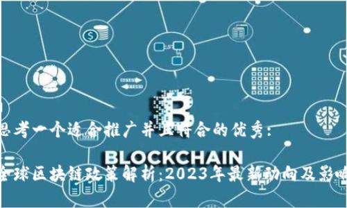 思考一个适合推广并且符合的优秀: 

全球区块链政策解析：2023年最新动向及影响