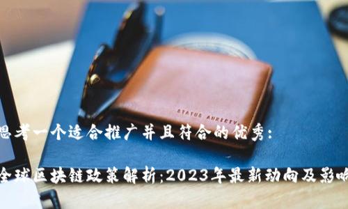 思考一个适合推广并且符合的优秀: 

全球区块链政策解析：2023年最新动向及影响