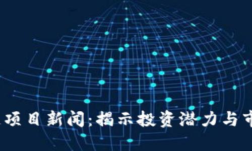 2023年最新区块链项目新闻：揭示投资潜力与市场变革的关键趋势
