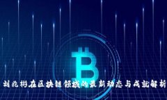 刘兆彬在区块链领域的最新动态与成就解析